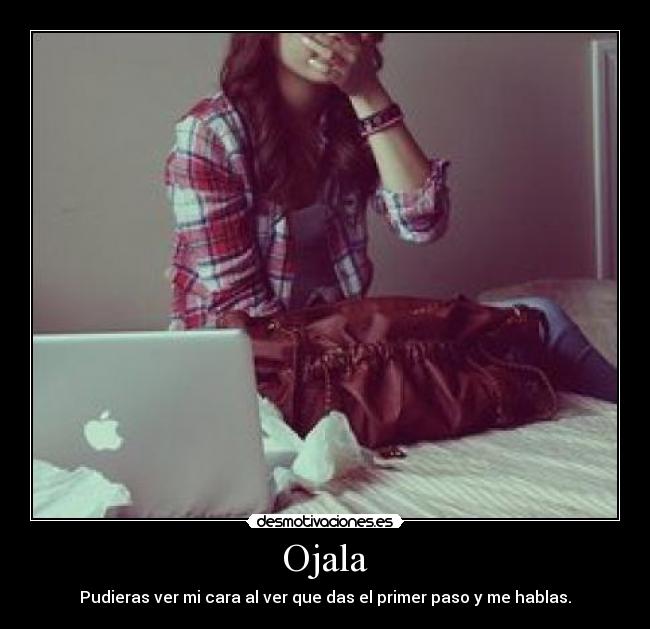 Ojala - Pudieras ver mi cara al ver que das el primer paso y me hablas.