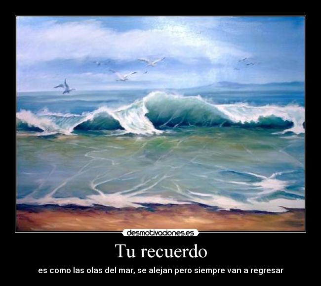 Tu recuerdo - es como las olas del mar, se alejan pero siempre van a regresar