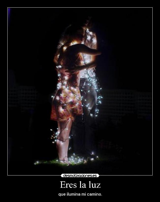 Eres la luz - que ilumina mi camino.