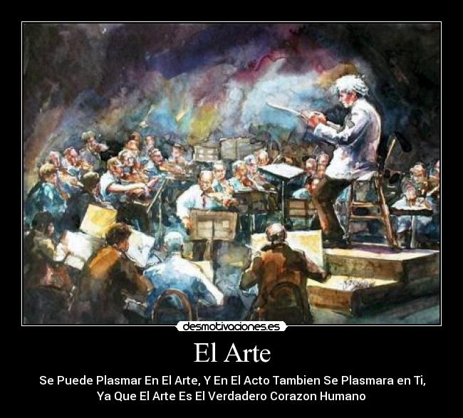 El Arte - Se Puede Plasmar En El Arte, Y En El Acto Tambien Se Plasmara en Ti,
Ya Que El Arte Es El Verdadero Corazon Humano