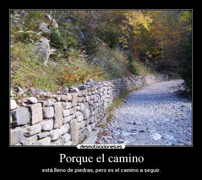 Porque el camino - está lleno de piedras, pero es el camino a seguir.