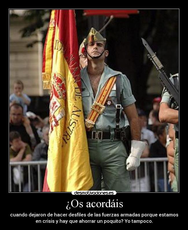 ¿Os acordáis - cuando dejaron de hacer desfiles de las fuerzas armadas porque estamos
en crisis y hay que ahorrar un poquito? Yo tampoco.