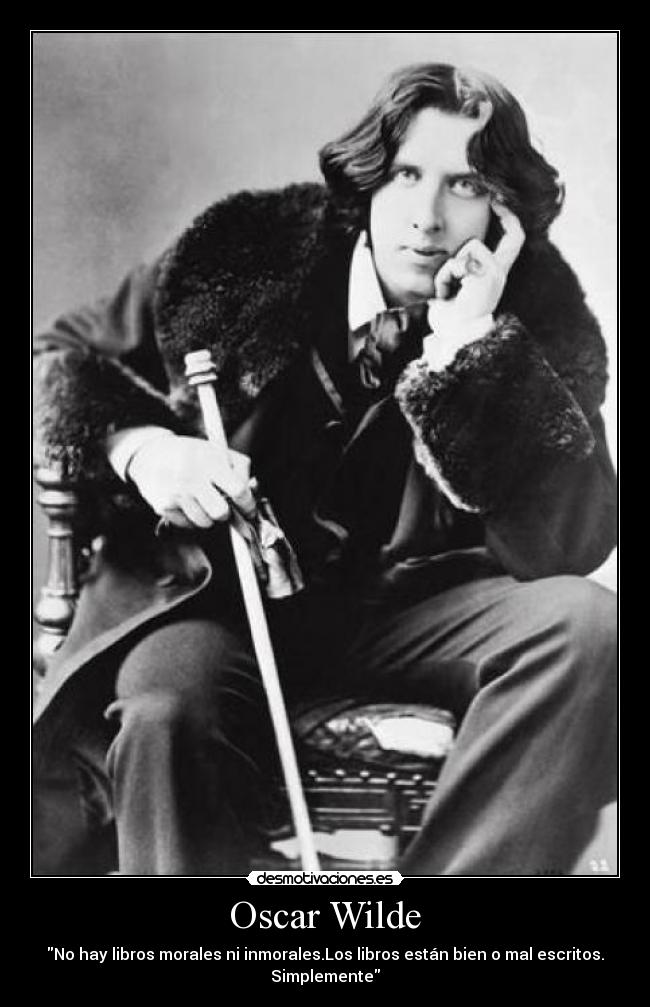 Oscar Wilde - No hay libros morales ni inmorales.Los libros están bien o mal escritos.
Simplemente