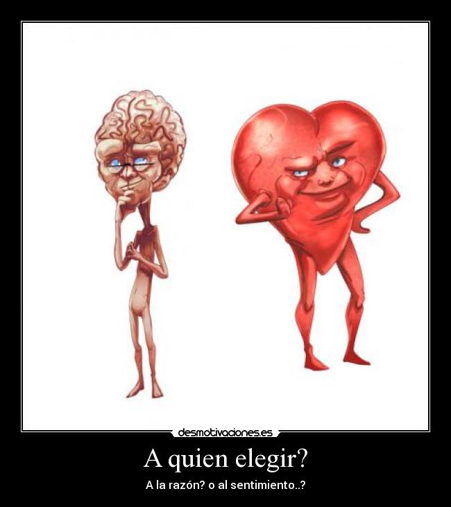 A quien elegir? - A la razón? o al sentimiento..?