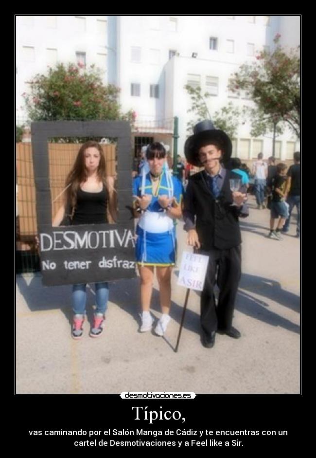 Típico, - vas caminando por el Salón Manga de Cádiz y te encuentras con un
cartel de Desmotivaciones y a Feel like a Sir.