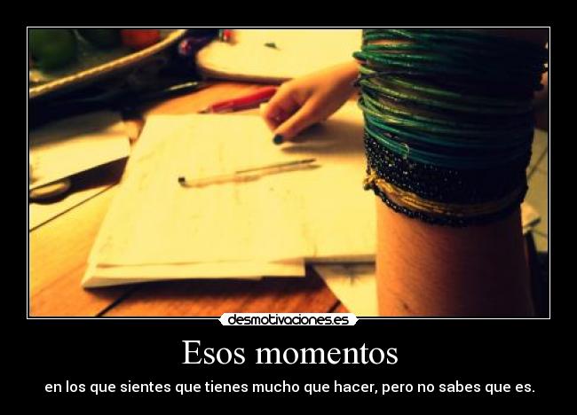 Esos momentos - en los que sientes que tienes mucho que hacer, pero no sabes que es.