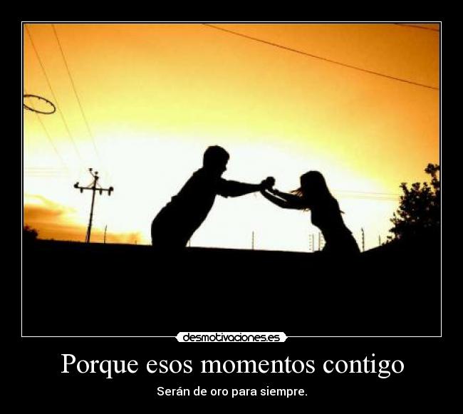 Porque esos momentos contigo - 