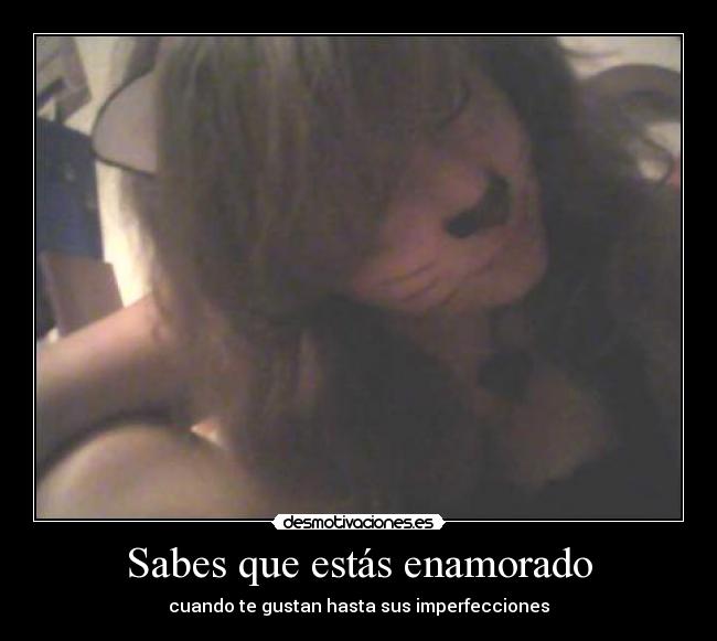 Sabes que estás enamorado - cuando te gustan hasta sus imperfecciones