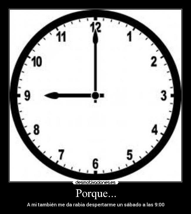 Porque... - A mi también me da rabia despertarme un sábado a las 9:00