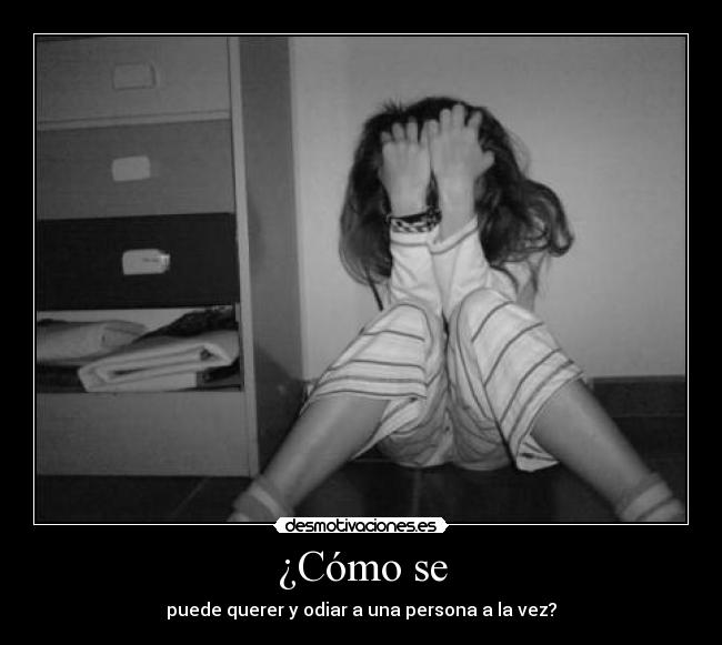 ¿Cómo se - puede querer y odiar a una persona a la vez?
