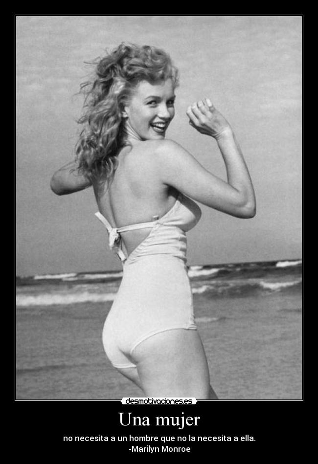 Una mujer - no necesita a un hombre que no la necesita a ella.
-Marilyn Monroe