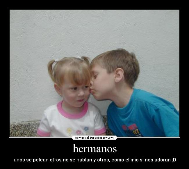 hermanos - unos se pelean otros no se hablan y otros, como el mio si nos adoran :D