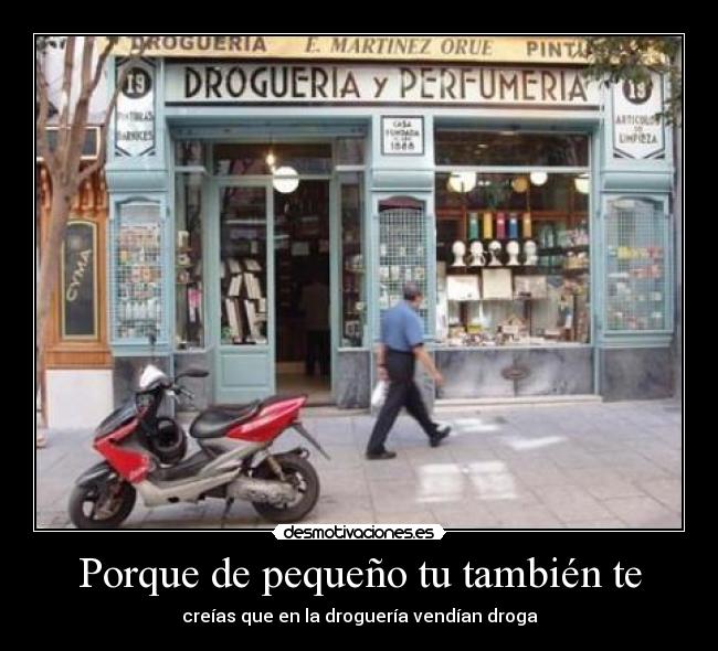 Porque de pequeño tu también te - creías que en la droguería vendían droga