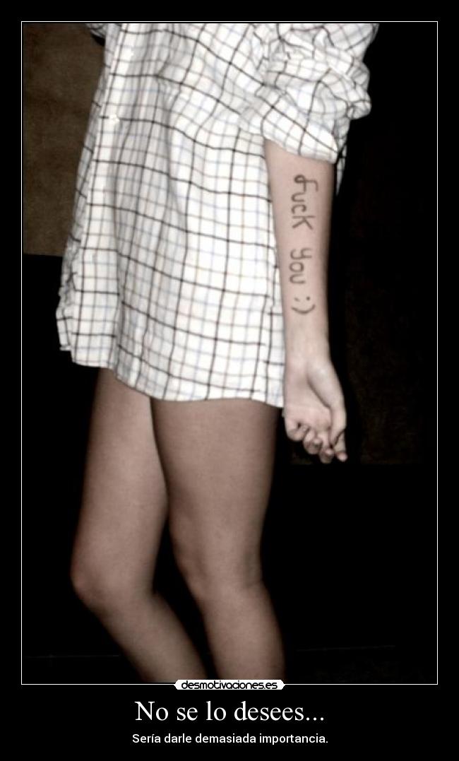 No se lo desees... - Sería darle demasiada importancia.