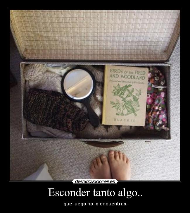 Esconder tanto algo.. - que luego no lo encuentras.