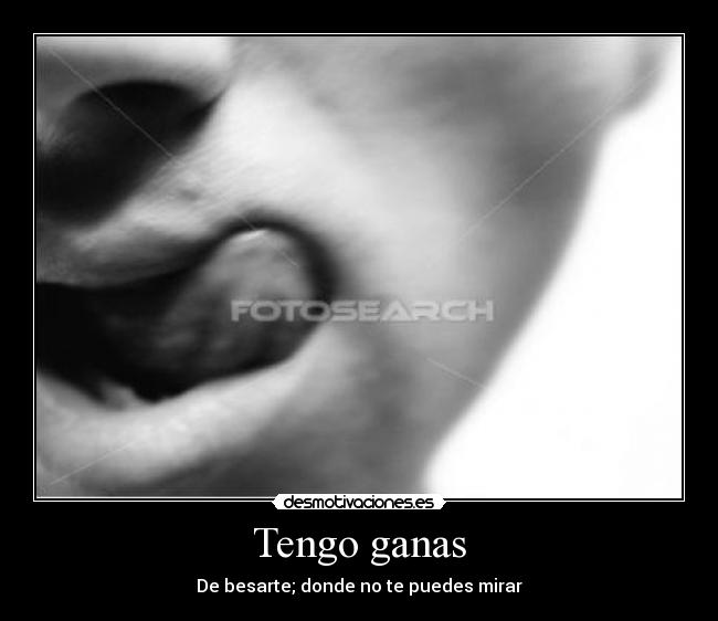 Tengo ganas - De besarte; donde no te puedes mirar