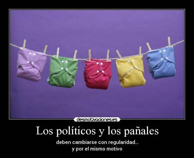 Los políticos y los pañales - deben cambiarse con regularidad...
y por el mismo motivo