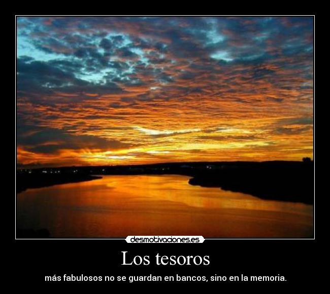 Los tesoros - más fabulosos no se guardan en bancos, sino en la memoria.
