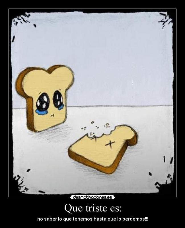 Que triste es: -