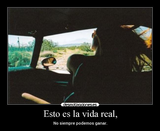 Esto es la vida real, - No siempre podemos ganar.
