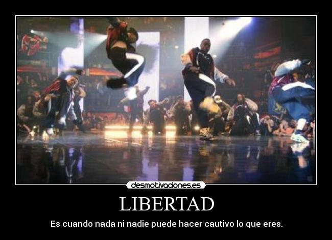 LIBERTAD - Es cuando nada ni nadie puede hacer cautivo lo que eres.