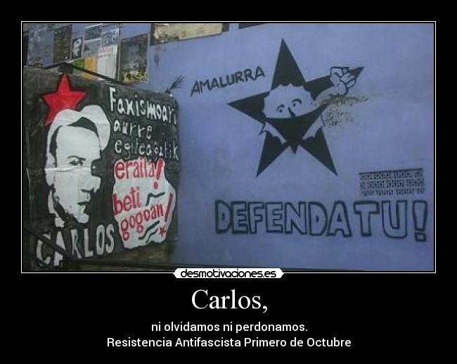 Carlos, - ni olvidamos ni perdonamos.
Resistencia Antifascista Primero de Octubre