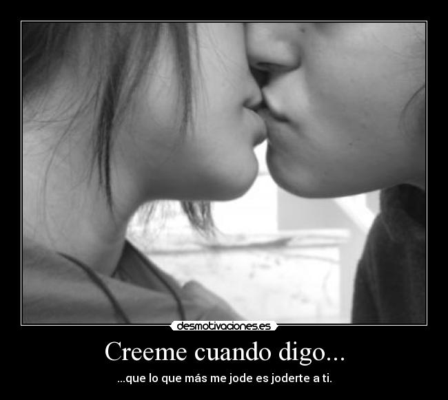 Creeme cuando digo... - ...que lo que más me jode es joderte a ti.