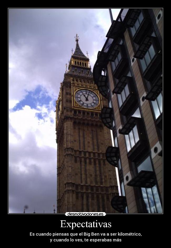 Expectativas - Es cuando piensas que el Big Ben va a ser kilométrico,
y cuando lo ves, te esperabas más