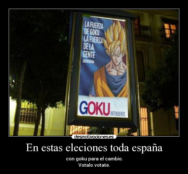 En estas eleciones toda españa - con goku para el cambio.
Votalo votate.