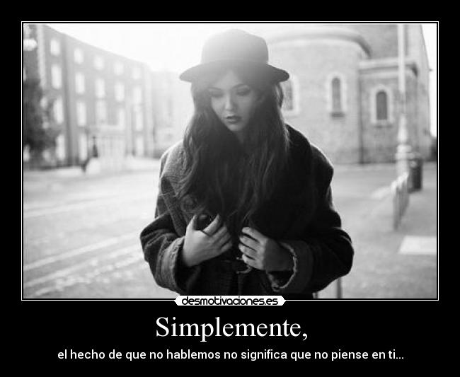 Simplemente, - el hecho de que no hablemos no significa que no piense en ti...