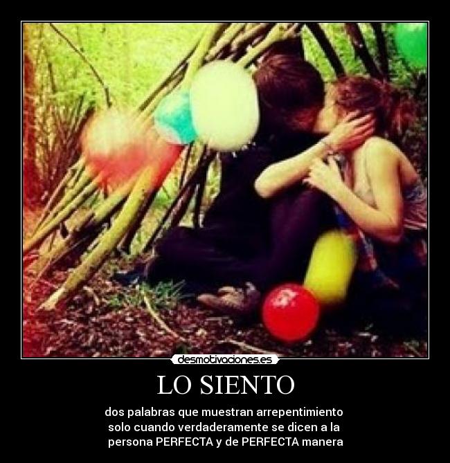 LO SIENTO - dos palabras que muestran arrepentimiento 
solo cuando verdaderamente se dicen a la 
persona PERFECTA y de PERFECTA manera
