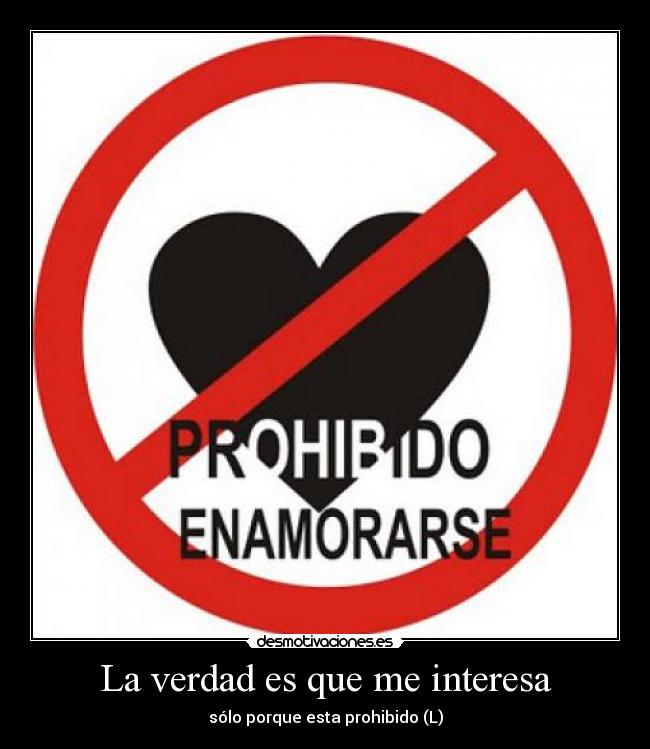 La verdad es que me interesa - sólo porque esta prohibido (L)