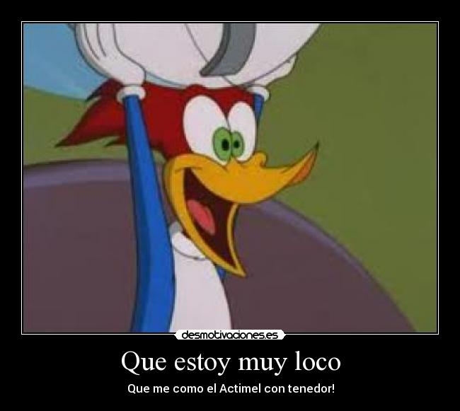 Que estoy muy loco -