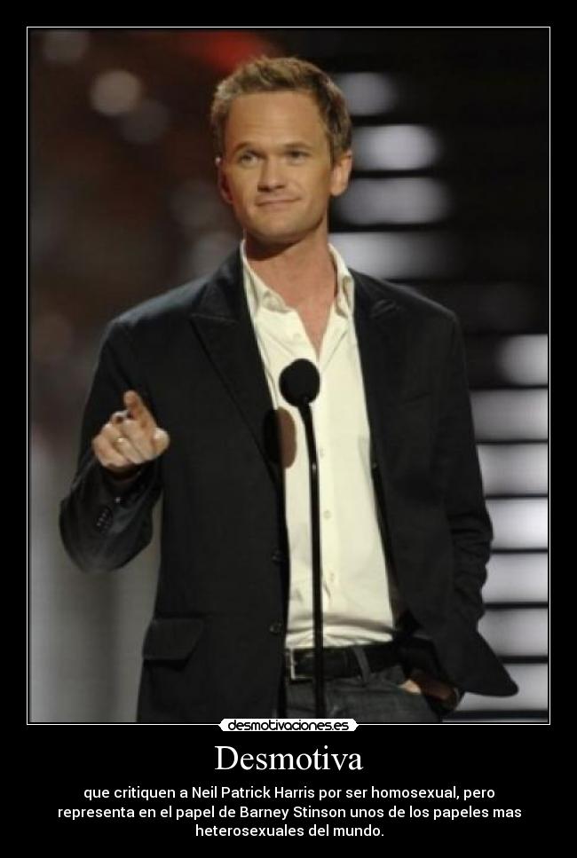 Desmotiva - que critiquen a Neil Patrick Harris por ser homosexual, pero
representa en el papel de Barney Stinson unos de los papeles mas
heterosexuales del mundo.