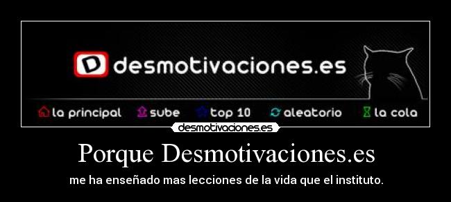 Porque Desmotivaciones.es - me ha enseñado mas lecciones de la vida que el instituto.
