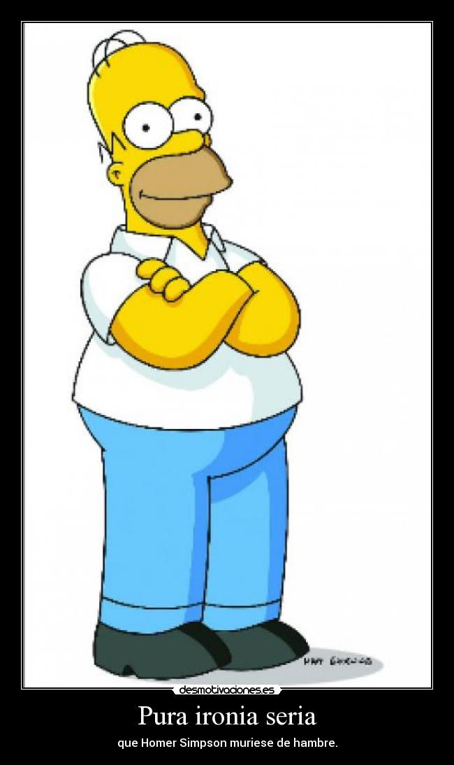 Pura ironia seria - que Homer Simpson muriese de hambre.