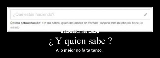 ¿ Y quien sabe ? - A lo mejor no falta tanto...