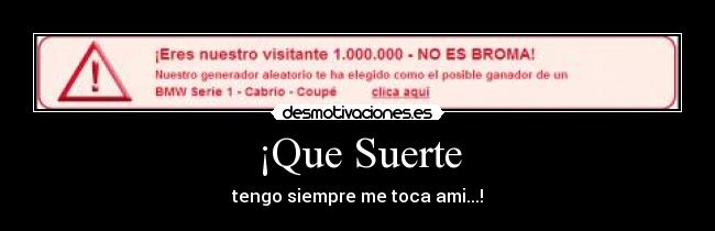 ¡Que Suerte - tengo siempre me toca ami...!