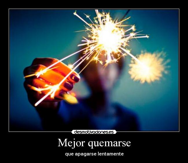 Mejor quemarse - que apagarse lentamente