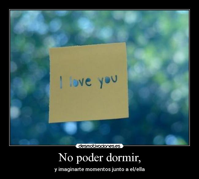 No poder dormir, - y imaginarte momentos junto a el/ella