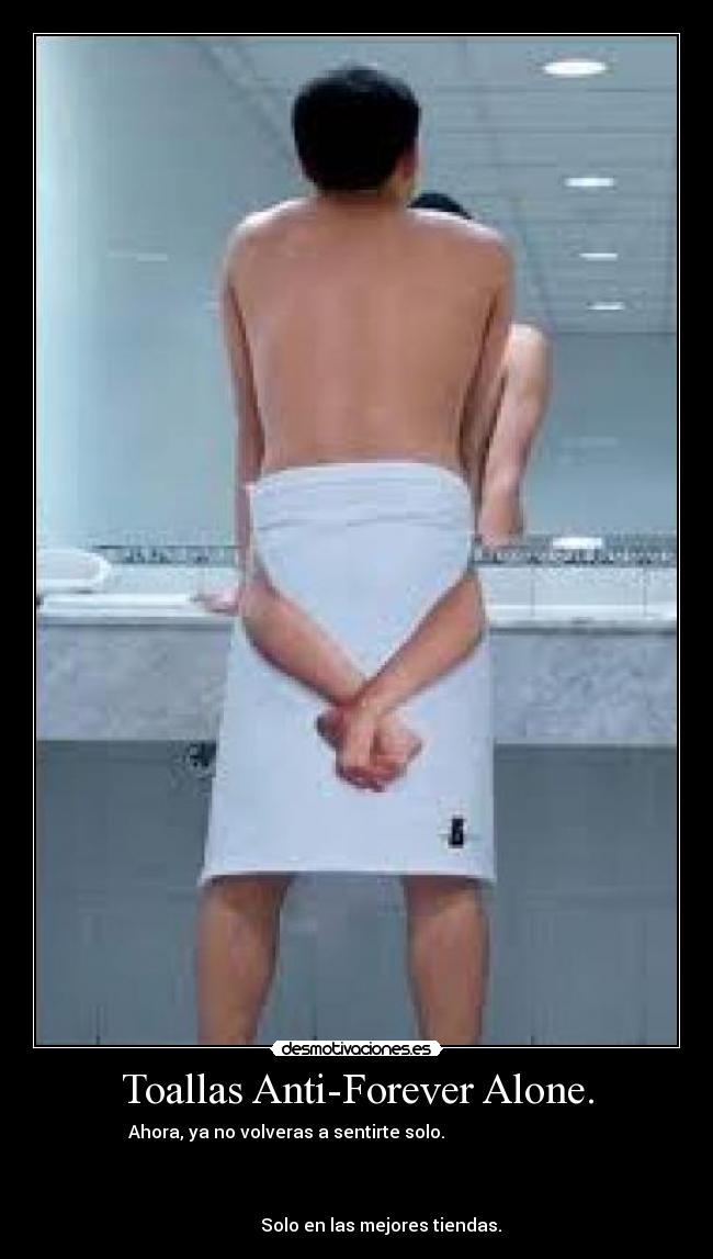 Toallas Anti-Forever Alone. - Ahora, ya no volveras a sentirte solo.                                
                                                                      
                                                                      
                                                                      
           Solo en las mejores tiendas.