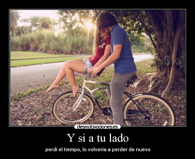 Y si a tu lado - perdí el tiempo, lo volvería a perder de nuevo