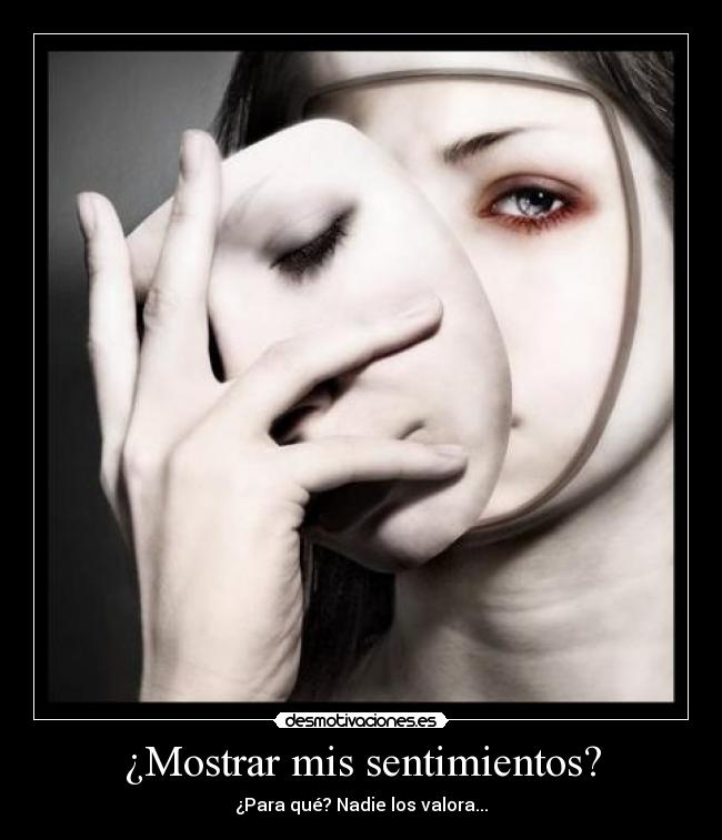 ¿Mostrar mis sentimientos? - ¿Para qué? Nadie los valora...