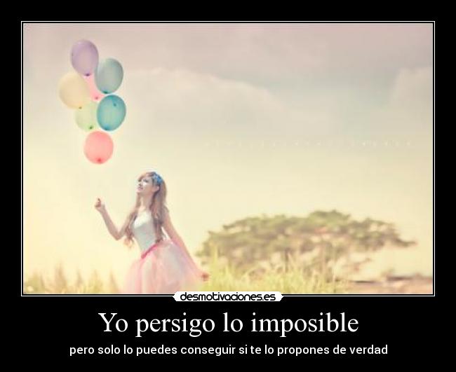 Yo persigo lo imposible - pero solo lo puedes conseguir si te lo propones de verdad