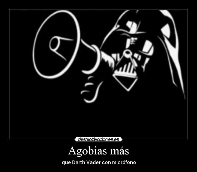 Agobias más - que Darth Vader con micrófono