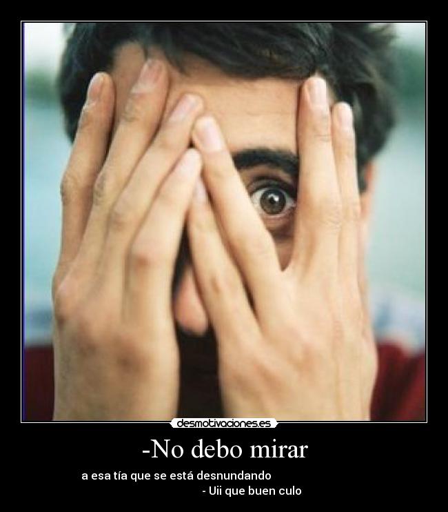 -No debo mirar - a esa tía que se está desnundando                                                        - Uii que buen culo