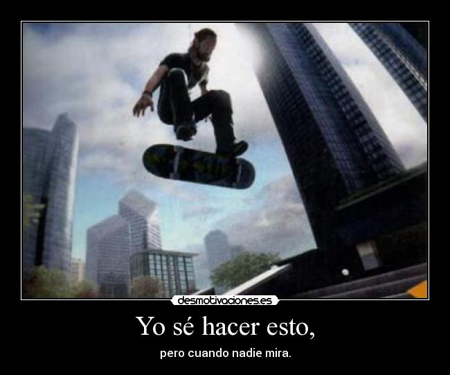 Yo sé hacer esto, - pero cuando nadie mira.