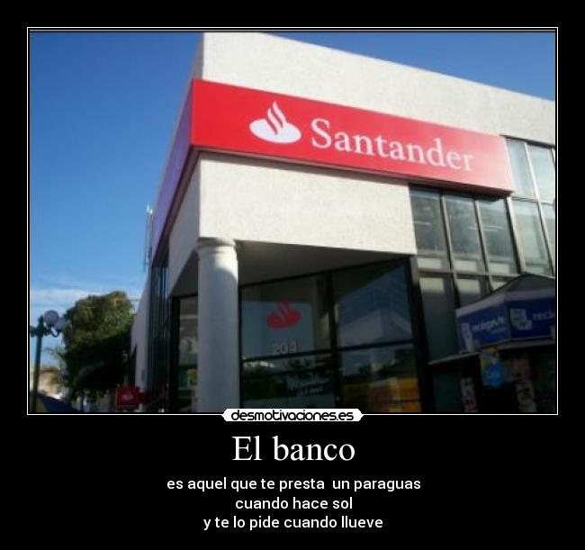 El banco - es aquel que te presta  un paraguas
cuando hace sol
y te lo pide cuando llueve