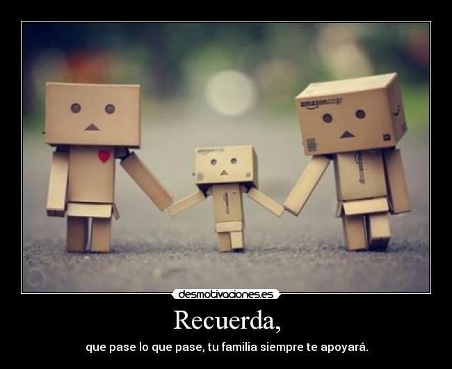 Recuerda, - que pase lo que pase, tu familia siempre te apoyará.
