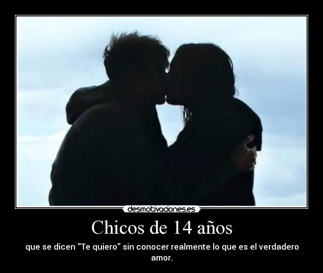 Chicos de 14 años - que se dicen Te quiero sin conocer realmente lo que es el verdadero amor.